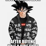 He got da drip | HOW I THINK I LOOK; AFTER BUYING HALF A NIKE SHOE | image tagged in drip goku | made w/ Imgflip meme maker