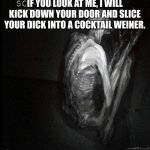 I AM COMING | IF YOU LOOK AT ME, I WILL KICK DOWN YOUR DOOR AND SLICE YOUR DICK INTO A COCKTAIL WEINER. | image tagged in scp-096 | made w/ Imgflip meme maker