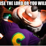 Chuck e prasing | PRAISE THE LORD OR YOU WILL DIE | image tagged in chuck e prasing | made w/ Imgflip meme maker