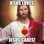 Jesus Loves everyone of us! | JESUS LOVES, JESUS CARES! | image tagged in jesus | made w/ Imgflip meme maker