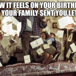 Harry Potter Letters | HOW IT FEELS ON YOUR BIRTHDAY WHEN YOUR FAMILY SENT YOU LETTERS: | image tagged in harry potter letters | made w/ Imgflip meme maker