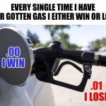 Sometimes There Are Inner Cheers.  Yes!  Sometimes There Are Inner Tears.  Aww! | EVERY SINGLE TIME I HAVE EVER GOTTEN GAS I EITHER WIN OR LOSE; .00
I WIN; .01
I LOSE | image tagged in gasoline prices,lol,gas station,gasoline,memes,funny because it's true | made w/ Imgflip meme maker