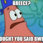 Breece? I thought you said Bweast | BREECE? I THOUGHT YOU SAID BWEAST | image tagged in east i thought you said weast | made w/ Imgflip meme maker