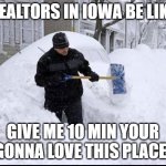 Realtor shoveling snow | REALTORS IN IOWA BE LIKE; GIVE ME 10 MIN YOUR GONNA LOVE THIS PLACE! | image tagged in realtor shoveling snow | made w/ Imgflip meme maker