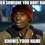 Y'all Got Any More Of That Meme | WHEN SOMEONE YOU DONT KNOW KNOWS YOUR NAME | image tagged in memes,y'all got any more of that | made w/ Imgflip meme maker