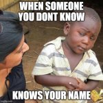 Third World Skeptical Kid | WHEN SOMEONE YOU DONT KNOW KNOWS YOUR NAME | image tagged in memes,third world skeptical kid | made w/ Imgflip meme maker