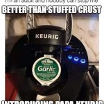 Papa Keurig | BETTER THAN STUFFED CRUST; INTRODUCING PAPA KEURIG | image tagged in papa keurig | made w/ Imgflip meme maker
