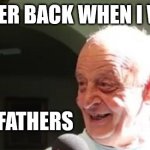 Not dead yet | I REMEMBER BACK WHEN I WAS ALIVE; RIP GRANDFATHERS | image tagged in old pervert man | made w/ Imgflip meme maker