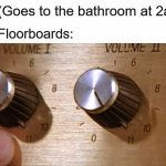 Everything in your house is louder after midnight | Me: (Goes to the bathroom at 2am); The Floorboards: | image tagged in spinal tap these amps go up to eleven,3am,bathroom,floor,loud | made w/ Imgflip meme maker