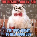 The only significant margin of error is that I might be a good girl actually | THE RESULTS ARE IN, SIR; I'M 100% LIKELY TO BE A GOOD BOY | image tagged in science cat,good guy boss,cats | made w/ Imgflip meme maker