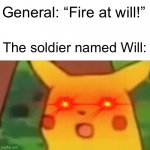 Will will fight at will | General: “Fire at will!” The soldier named Will: | image tagged in memes,surprised pikachu,oh wow are you actually reading these tags | made w/ Imgflip meme maker