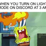 Pain | WHEN YOU TURN ON LIGHT MODE ON DISCORD AT 3 AM | image tagged in spongebob burning eyes,memes,funny,discord,pain,light mode | made w/ Imgflip meme maker