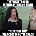 Intelligent life on earth? Where? | THEY DIDN'T FOUND INTELLIGENT LIFE ON EARTH; THEREFORE THEY SEARCH IT IN OUTER SPACE | image tagged in agatha wink,intelligent life,there seems to be no sign of intelligent life anywhere | made w/ Imgflip meme maker