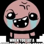 Rage isaac | WHEN YOU EAT A CRUNCHY BIT OF ICE CREAM | image tagged in rage isaac | made w/ Imgflip meme maker