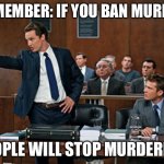 lawyer | REMEMBER: IF YOU BAN MURDER; PEOPLE WILL STOP MURDERING | image tagged in lawyer | made w/ Imgflip meme maker
