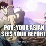 Joseph running from Kars | POV: YOUR ASIAN MOM SEES YOUR REPORT CARD | image tagged in joseph running from kars | made w/ Imgflip meme maker