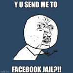 Facebook jail | Y U SEND ME TO FACEBOOK JAIL?!! | image tagged in memes,y u no | made w/ Imgflip meme maker