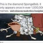 The diamond SpongeBob | and someone made this a template | image tagged in the diamond spongebob | made w/ Imgflip meme maker