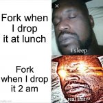 Then your mom pulls up with a OP belt | Fork when I drop it at lunch Fork when I drop it 2 am | image tagged in memes,sleeping shaq | made w/ Imgflip meme maker