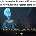 Megamind trap template | friend: you know its impossible to squat with one arm in the air me: theres know way thats true *starts doing it* | image tagged in megamind trap template | made w/ Imgflip meme maker