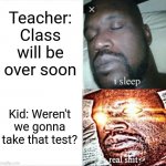 Don't you hate this? | Teacher: Class will be over soon Kid: Weren't we gonna take that test? | image tagged in memes,sleeping shaq | made w/ Imgflip meme maker