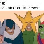 Some random thinghy | No one: Every villian costume ever: | image tagged in memes,me and the boys,funny,fun,funny memes,villain | made w/ Imgflip meme maker