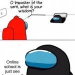 Why are you going to school? It's Monday | Online school is just see for yourself | image tagged in o imposter of the vent,memes | made w/ Imgflip meme maker