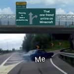 Left Exit 12 Off Ramp | Planning to have a productive day That one friend online on Minecraft Me | image tagged in memes,left exit 12 off ramp,minecraft,no friends | made w/ Imgflip meme maker