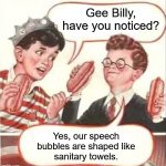 Strange speech bubbles | Gee Billy, have you noticed? Yes, our speech
bubbles are shaped like
sanitary towels. | image tagged in two wieners | made w/ Imgflip meme maker