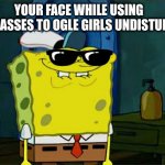 I love beaches. | YOUR FACE WHILE USING SUNGLASSES TO OGLE GIRLS UNDISTURBED | image tagged in memes,don't you squidward | made w/ Imgflip meme maker