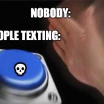 I've been seeing this a lot lately | NOBODY: PEOPLE TEXTING: ? | image tagged in memes,blank nut button | made w/ Imgflip meme maker