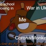 Who knew The Brave Little Toaster would make such a great meme template? | Back to school ads closing in; War in Ukraine; Me; Corona/Monkeypox | image tagged in i'll close my eyes and make it disappear | made w/ Imgflip meme maker