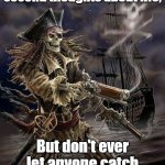 Pirate Skeleton | Don't worry about having second thoughts about life, But don't ever let anyone catch you doubting yourself. | image tagged in pirate skeleton | made w/ Imgflip meme maker