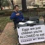 Change My Mind Meme | Eggs are just children you're ALLOWED to eat | image tagged in memes,change my mind | made w/ Imgflip meme maker