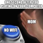 one second after you turn on your computer | ONE SECOND AFTER YOU PLAYING ON YOUR COMPUTER NO WIFI MOM | image tagged in memes,blank nut button | made w/ Imgflip meme maker