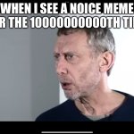 True | WHEN I SEE A NOICE MEME FOR THE 10000000000TH TIME | image tagged in the new hot food meme | made w/ Imgflip meme maker