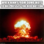 "i wonder what's this red button do" | WHEN NINNY FROM DUMB WAYS TO DIE PRESSES THE RED BUTTON: | image tagged in memes,nuclear explosion,ninny,dumb ways to die,red button,explosion | made w/ Imgflip meme maker