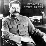 Real Georgian | GEORGIAN LIVES MATTER | image tagged in most interesting man in the soviet union,joseph stalin,georgia | made w/ Imgflip meme maker