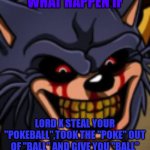 LORD X WANT YOUR POKEBALL | WHAT HAPPEN IF; LORD X STEAL YOUR "POKEBALL",TOOK THE "POKE" OUT OF "BALL" AND GIVE YOU "BALL" | image tagged in lord x fnf,balls,pokemon,pokemon memes,fnf,sonic exe | made w/ Imgflip meme maker