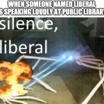 anti meme, liberal | WHEN SOMEONE NAMED LIBERAL IS SPEAKING LOUDLY AT PUBLIC LIBRARY | image tagged in crab shooting lasers and saying silence liberal,anti meme,antimeme,anti-meme | made w/ Imgflip meme maker