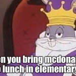 you get a gold star for reading this | when you bring mcdonalds to lunch in elementary | image tagged in bugs bunny king | made w/ Imgflip meme maker