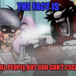 That the fact | THE FACT IS; GOD CAN KILL PEOPLE,BUT GOD CAN'T ESCAPE MEMES | image tagged in lord x does crack with mx,mario,sonic,sonic exe,fnf,memes | made w/ Imgflip meme maker
