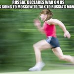 Karen’s at it again | RUSSIA: DECLARES WAR ON US; KARENS GOING TO MOSCOW TO TALK TO RUSSIA’S MANAGER: | image tagged in man run fast | made w/ Imgflip meme maker