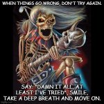 Heavy Metal Skeleton | WHEN THINGS GO WRONG, DON'T TRY AGAIN. SAY: "DAMN IT ALL, AT LEAST I'VE TRIED", SMILE, TAKE A DEEP BREATH AND MOVE ON. | image tagged in heavy metal skeleton | made w/ Imgflip meme maker