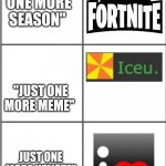 Similar to my most popular meme | "JUST ONE MORE SEASON"; "JUST ONE MORE MEME"; JUST ONE MORE UPVOTE" | image tagged in blank comic panel 2x3 | made w/ Imgflip meme maker
