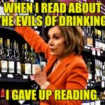 Nancy Pelosi | WHEN I READ ABOUT THE EVILS OF DRINKING, I GAVE UP READING. | image tagged in nancy pelosi at liquor store,i read,evils,of alcohol,i gave up reading | made w/ Imgflip meme maker