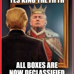 Trump Mirror King | YES KING THE FIFTH; ALL BOXES ARE NOW DECLASSIFIED | image tagged in trump mirror king | made w/ Imgflip meme maker