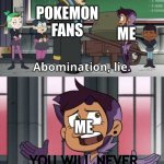 Abomination lie | POKEMON
FANS; ME; ME; YOU WILL NEVER GET A GOOD DP REMAKE | image tagged in abomination lie | made w/ Imgflip meme maker