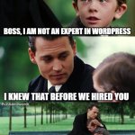 wordpress joke employee | BOSS, I AM NOT AN EXPERT IN WORDPRESS I KNEW THAT BEFORE WE HIRED YOU THAT IS WHY I AM NOT GIVING YOU AN INCREMENT Prashant dwivedi | image tagged in memes,finding neverland | made w/ Imgflip meme maker