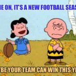 Lucy football and Charlie Brown | COME ON, IT’S A NEW FOOTBALL SEASON! MAYBE YOUR TEAM CAN WIN THIS YEAR! | image tagged in lucy football and charlie brown | made w/ Imgflip meme maker